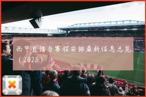 西甲直播与赛程安排最新信息总览（2025）