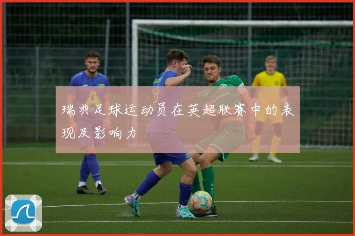 瑞典足球运动员在英超联赛中的表现及影响力