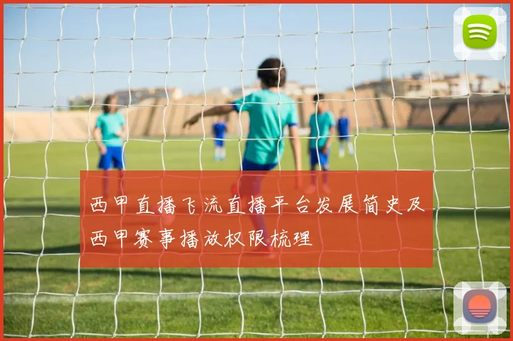 西甲直播飞流直播平台发展简史及西甲赛事播放权限梳理