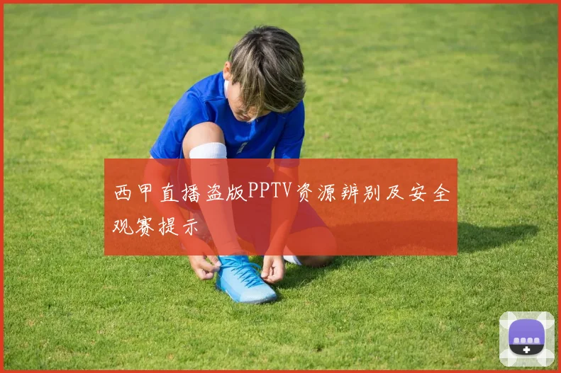 西甲直播盗版PPTV资源辨别及安全观赛提示
