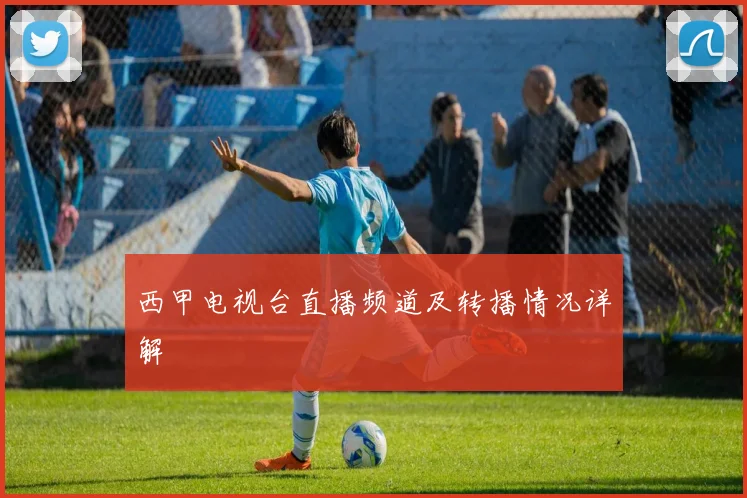 西甲电视台直播频道及转播情况详解