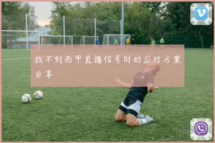 找不到西甲直播信号时的应对方案分享