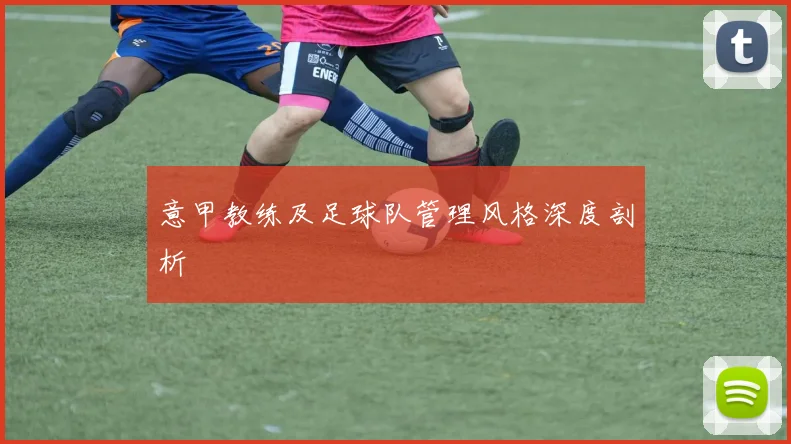 意甲教练及足球队管理风格深度剖析