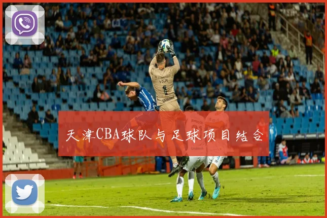 天津CBA球队与足球项目结合