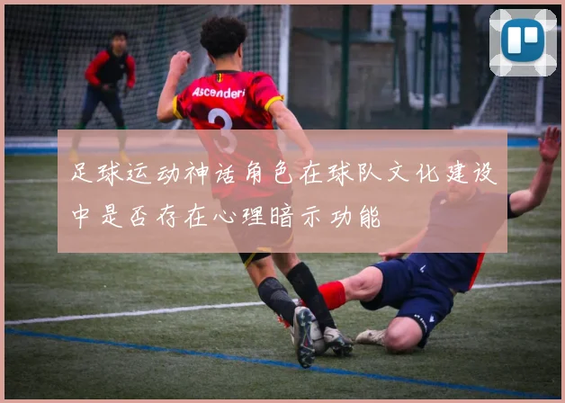 足球运动神话角色在球队文化建设中是否存在心理暗示功能