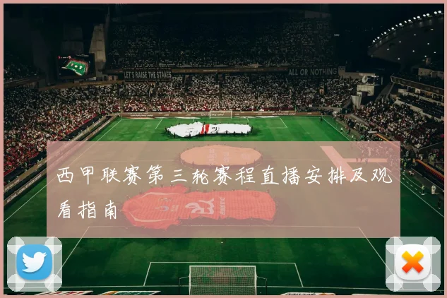 西甲联赛第三轮赛程直播安排及观看指南