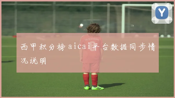 西甲积分榜 aicai平台数据同步情况说明